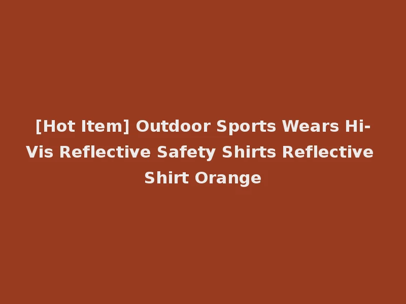 [Hot Item] Outdoor Sports Wears Hi-Vis Reflective Safety Shirts Reflective Shirt Orange
