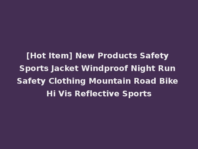 [Hot Item] New Products Safety Sports Jacket Windproof Night Run Safety Clothing Mountain Road Bike Hi Vis Reflective Sports