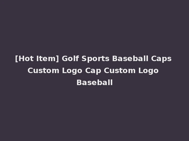 [Hot Item] Golf Sports Baseball Caps Custom Logo Cap Custom Logo Baseball