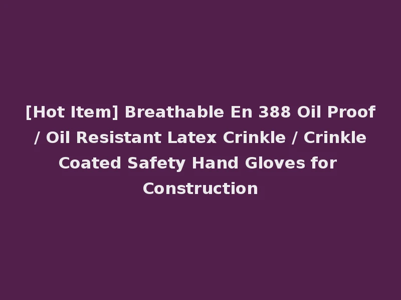 [Hot Item] Breathable En 388 Oil Proof / Oil Resistant Latex Crinkle / Crinkle Coated Safety Hand Gloves for Construction
