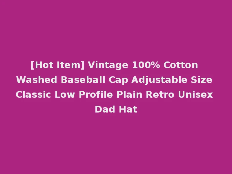 [Hot Item] Vintage 100% Cotton Washed Baseball Cap Adjustable Size Classic Low Profile Plain Retro Unisex Dad Hat