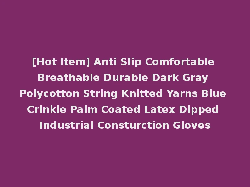 [Hot Item] Anti Slip Comfortable Breathable Durable Dark Gray Polycotton String Knitted Yarns Blue Crinkle Palm Coated Latex Dipped Industrial Consturction Gloves