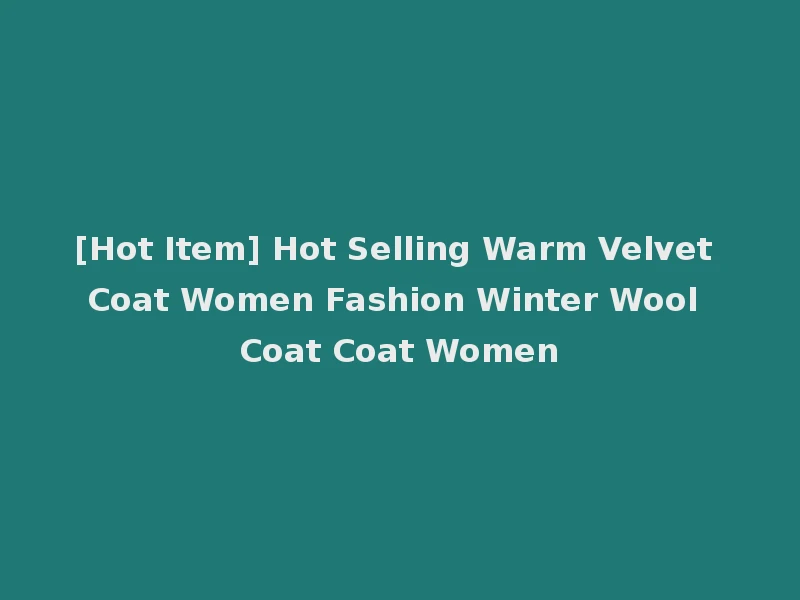 [Hot Item] Hot Selling Warm Velvet Coat Women Fashion Winter Wool Coat Coat Women