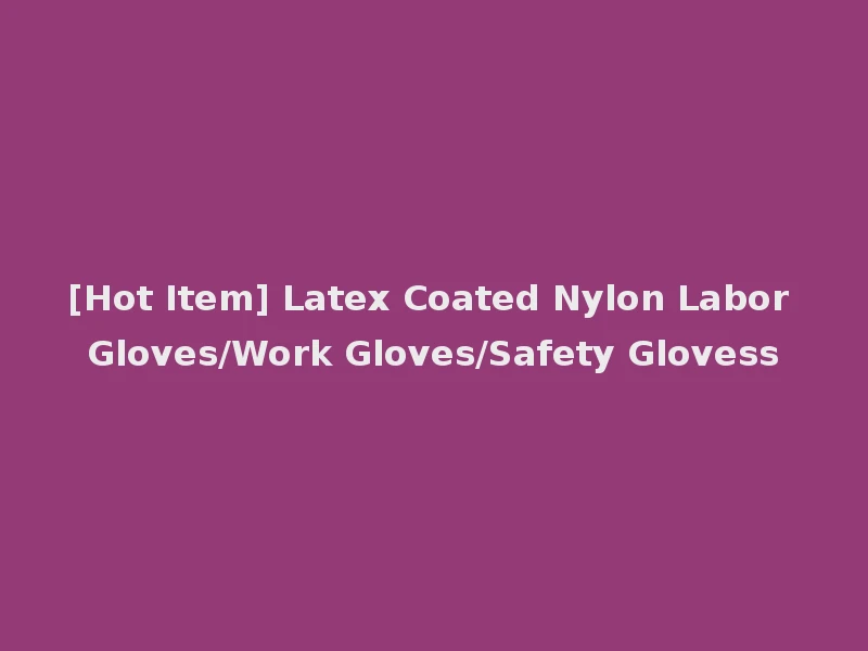 [Hot Item] Latex Coated Nylon Labor Gloves/Work Gloves/Safety Glovess