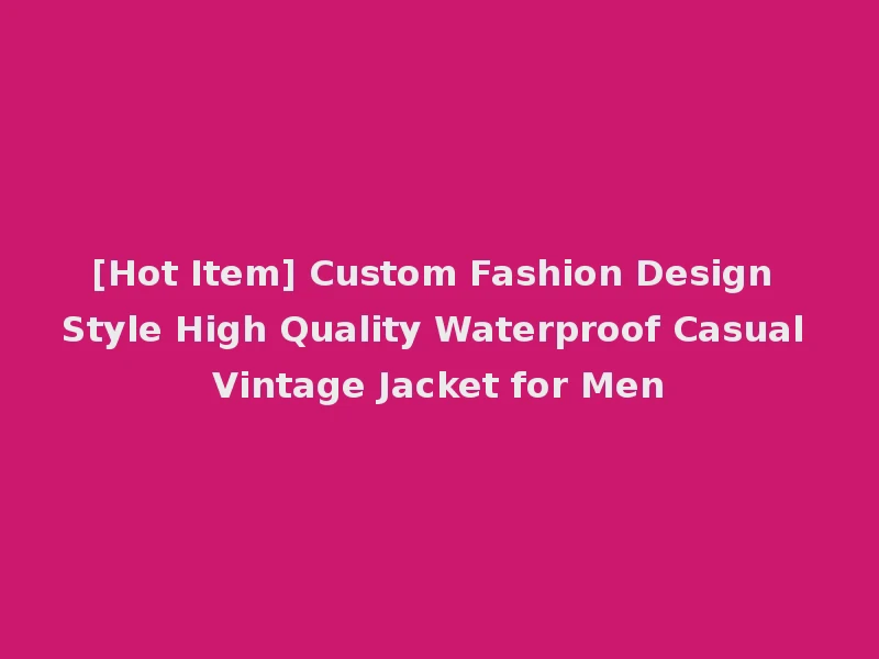 [Hot Item] Custom Fashion Design Style High Quality Waterproof Casual Vintage Jacket for Men