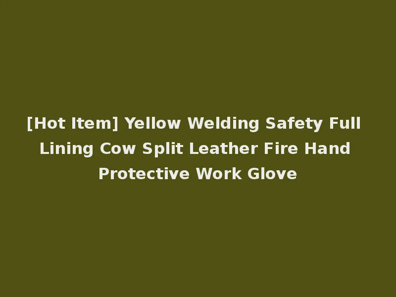[Hot Item] Yellow Welding Safety Full Lining Cow Split Leather Fire Hand Protective Work Glove