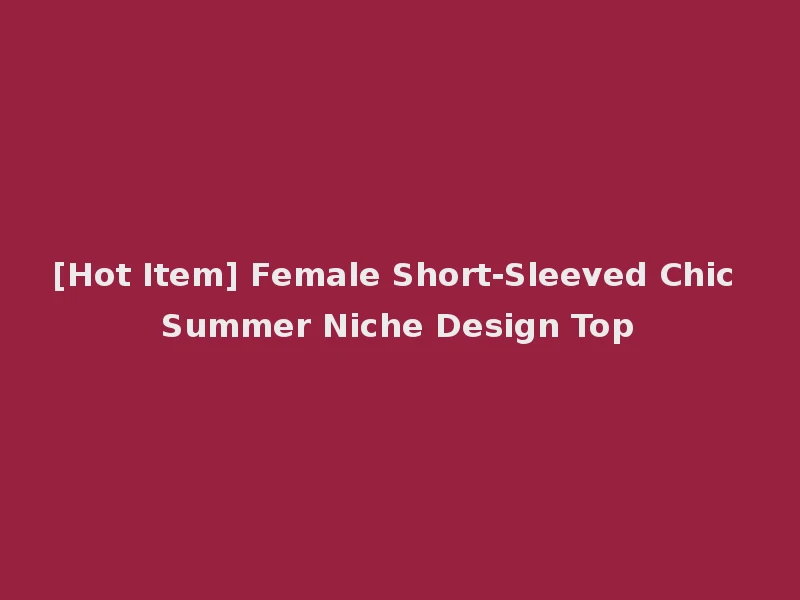 [Hot Item] Female Short-Sleeved Chic Summer Niche Design Top