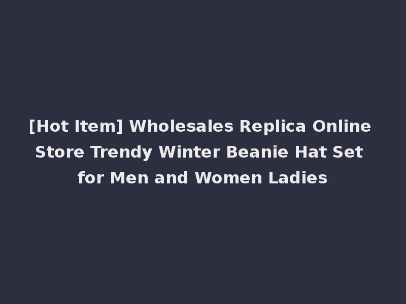 [Hot Item] Wholesales Replica Online Store Trendy Winter Beanie Hat Set for Men and Women Ladies