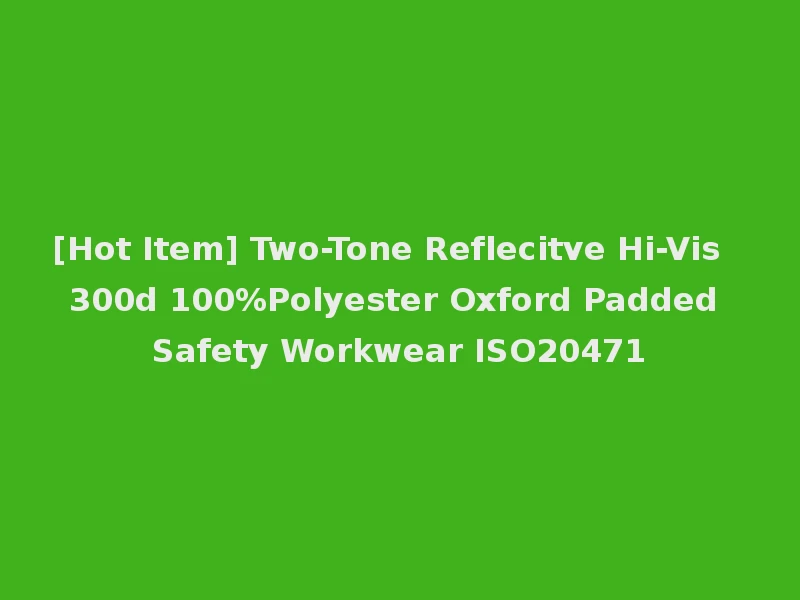 [Hot Item] Two-Tone Reflecitve Hi-Vis 300d 100%Polyester Oxford Padded Safety Workwear ISO20471