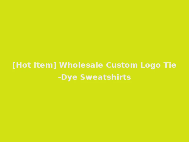 [Hot Item] Wholesale Custom Logo Tie-Dye Sweatshirts
