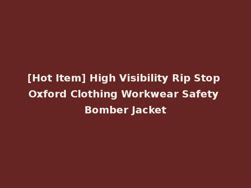 [Hot Item] High Visibility Rip Stop Oxford Clothing Workwear Safety Bomber Jacket