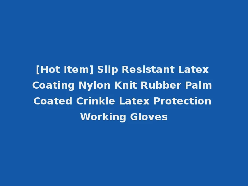 [Hot Item] Slip Resistant Latex Coating Nylon Knit Rubber Palm Coated Crinkle Latex Protection Working Gloves
