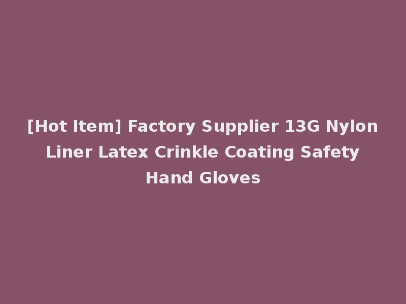 [Hot Item] Factory Supplier 13G Nylon Liner Latex Crinkle Coating Safety Hand Gloves