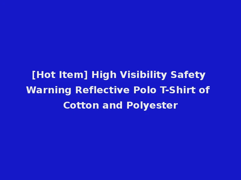 [Hot Item] High Visibility Safety Warning Reflective Polo T-Shirt of Cotton and Polyester