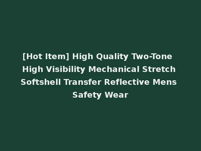[Hot Item] High Quality Two-Tone High Visibility Mechanical Stretch Softshell Transfer Reflective Mens Safety Wear