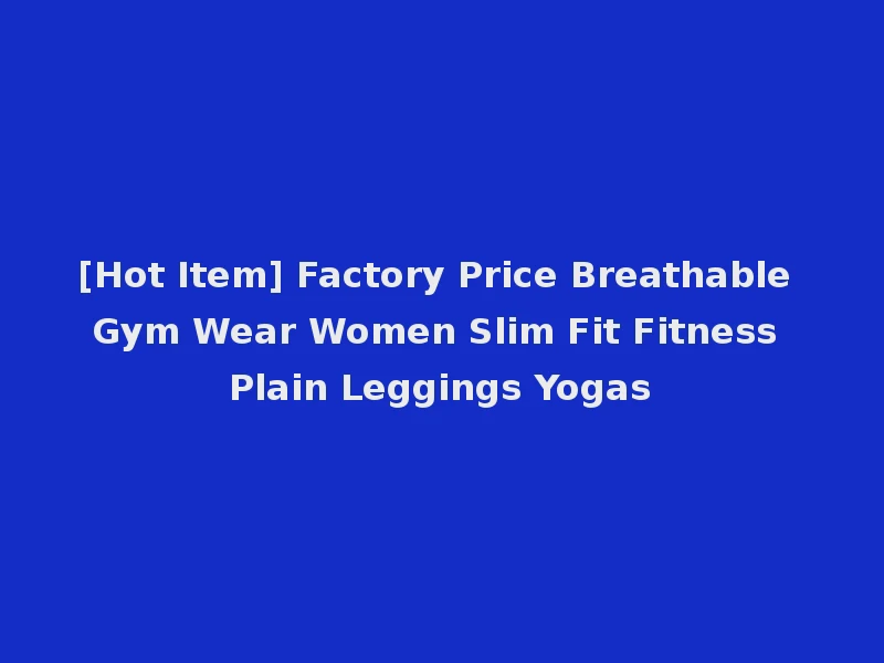 [Hot Item] Factory Price Breathable Gym Wear Women Slim Fit Fitness Plain Leggings Yogas