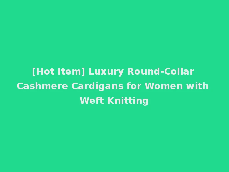 [Hot Item] Luxury Round-Collar Cashmere Cardigans for Women with Weft Knitting