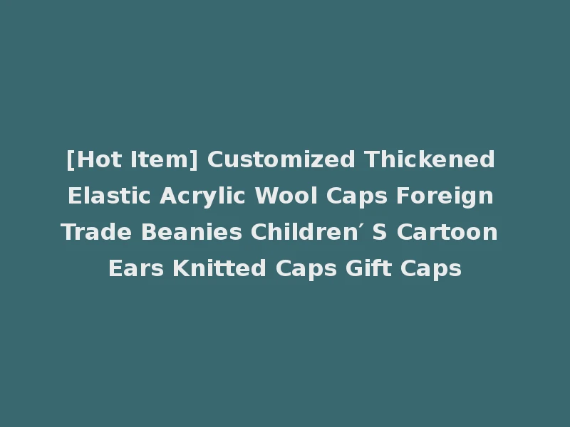 [Hot Item] Customized Thickened Elastic Acrylic Wool Caps Foreign Trade Beanies Children′ S Cartoon Ears Knitted Caps Gift Caps
