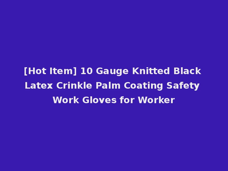 [Hot Item] 10 Gauge Knitted Black Latex Crinkle Palm Coating Safety Work Gloves for Worker