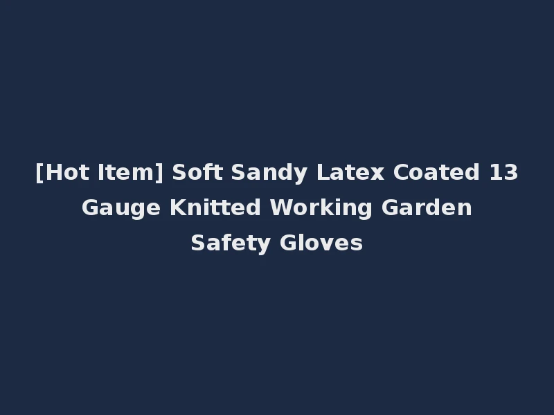 [Hot Item] Soft Sandy Latex Coated 13 Gauge Knitted Working Garden Safety Gloves