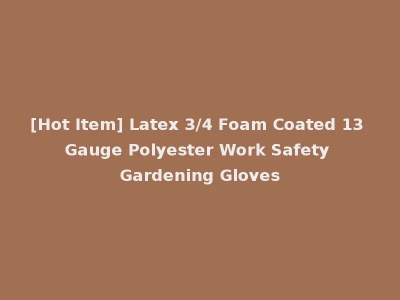 [Hot Item] Latex 3/4 Foam Coated 13 Gauge Polyester Work Safety Gardening Gloves