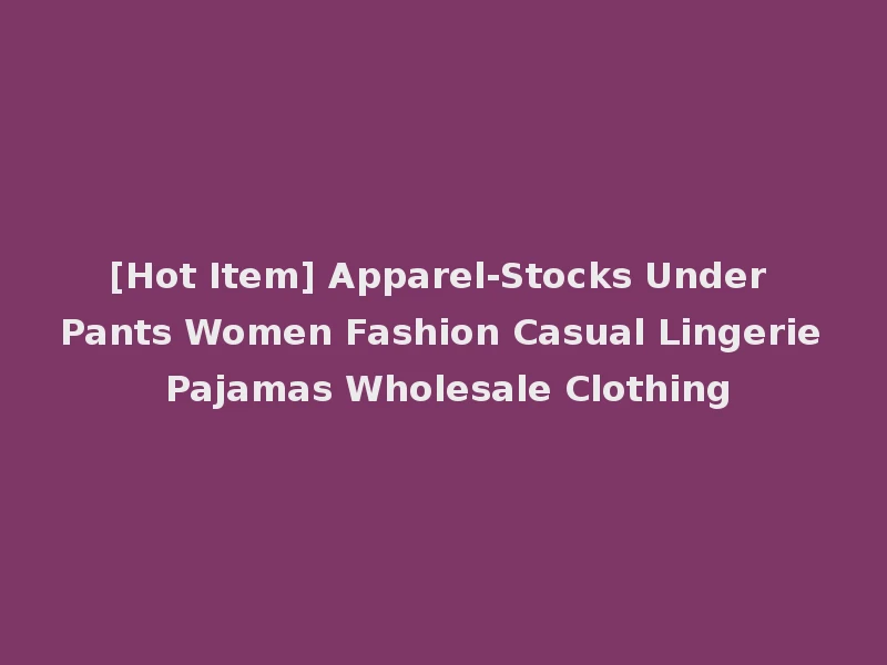 [Hot Item] Apparel-Stocks Under Pants Women Fashion Casual Lingerie Pajamas Wholesale Clothing