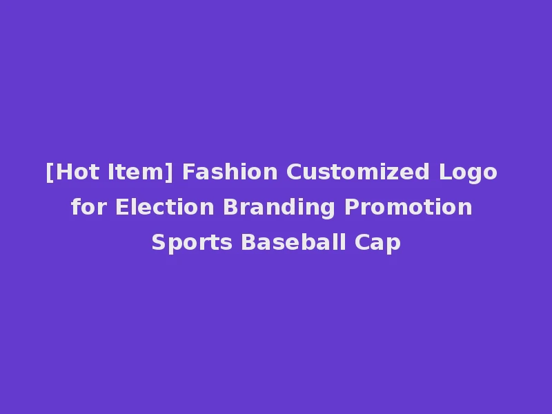 [Hot Item] Fashion Customized Logo for Election Branding Promotion Sports Baseball Cap