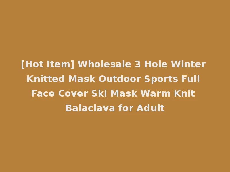[Hot Item] Wholesale 3 Hole Winter Knitted Mask Outdoor Sports Full Face Cover Ski Mask Warm Knit Balaclava for Adult