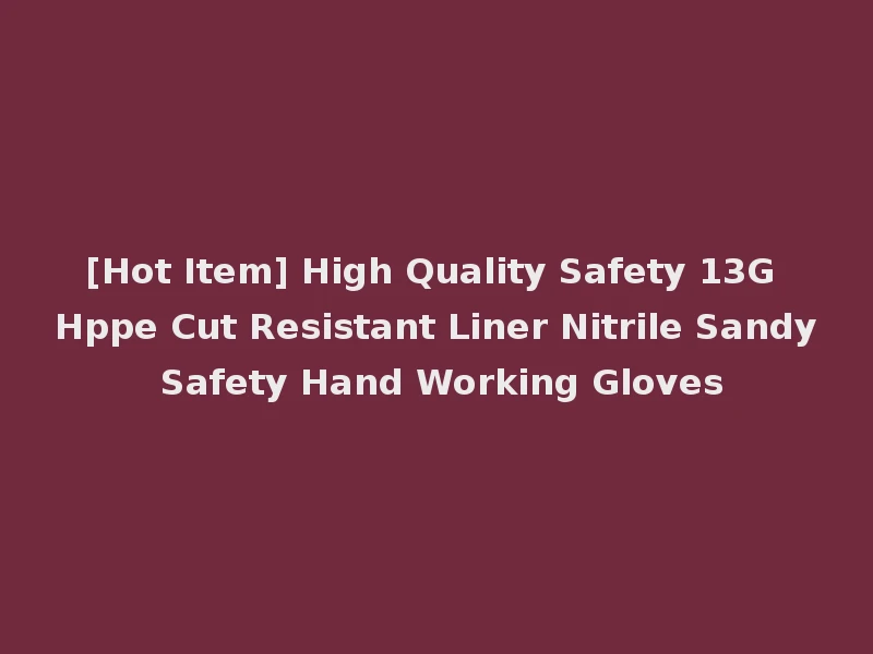 [Hot Item] High Quality Safety 13G Hppe Cut Resistant Liner Nitrile Sandy Safety Hand Working Gloves