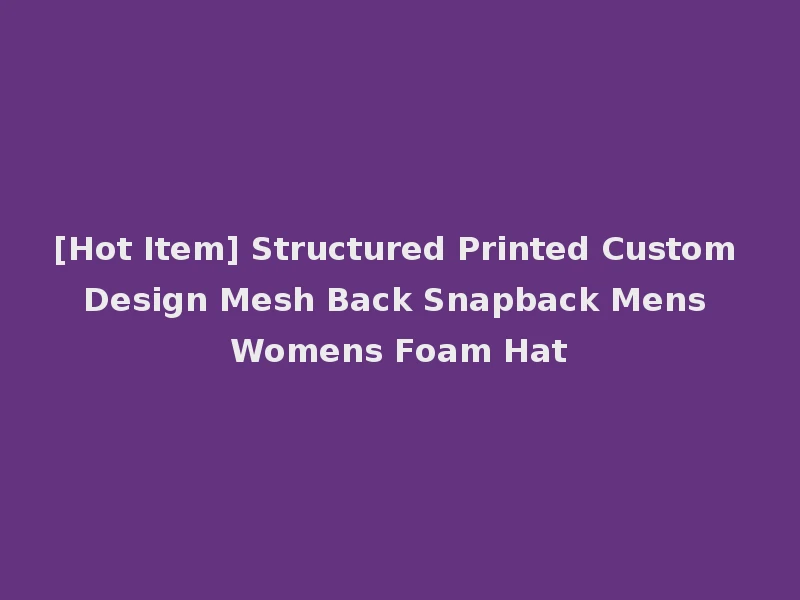 [Hot Item] Structured Printed Custom Design Mesh Back Snapback Mens Womens Foam Hat