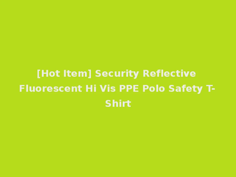 [Hot Item] Security Reflective Fluorescent Hi Vis PPE Polo Safety T-Shirt