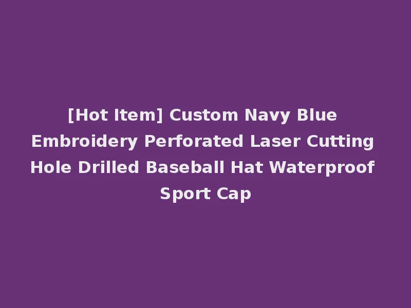 [Hot Item] Custom Navy Blue Embroidery Perforated Laser Cutting Hole Drilled Baseball Hat Waterproof Sport Cap