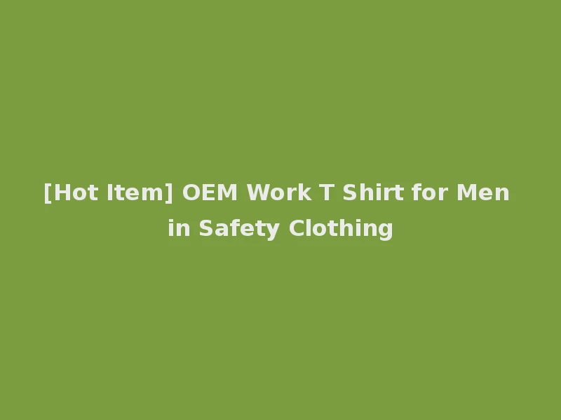 [Hot Item] OEM Work T Shirt for Men in Safety Clothing