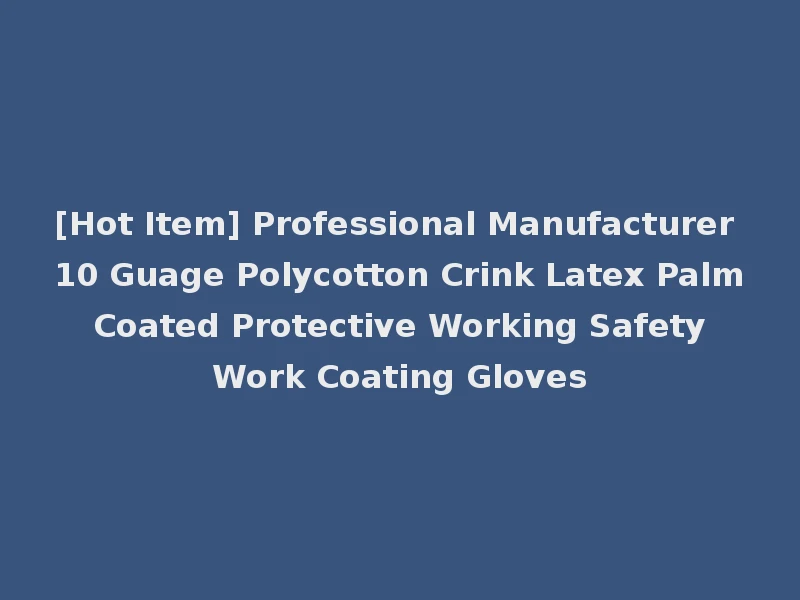 [Hot Item] Professional Manufacturer 10 Guage Polycotton Crink Latex Palm Coated Protective Working Safety Work Coating Gloves