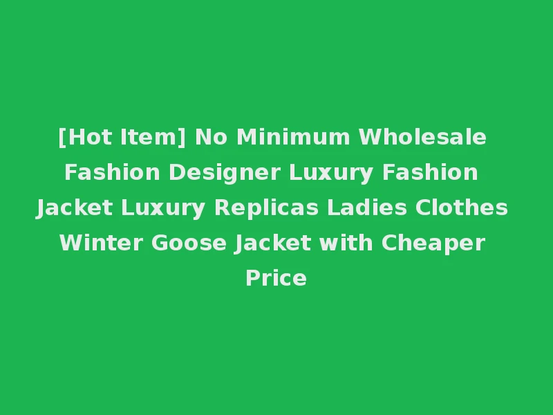 [Hot Item] No Minimum Wholesale Fashion Designer Luxury Fashion Jacket Luxury Replicas Ladies Clothes Winter Goose Jacket with Cheaper Price