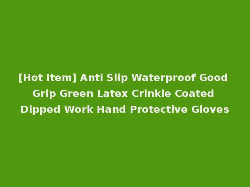 [Hot Item] Anti Slip Waterproof Good Grip Green Latex Crinkle Coated Dipped Work Hand Protective Gloves