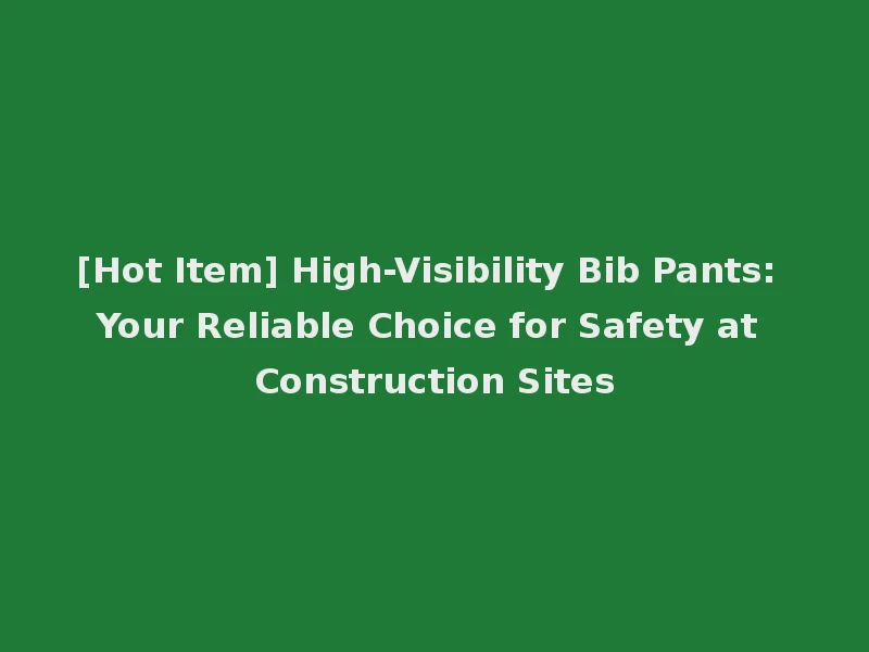 [Hot Item] High-Visibility Bib Pants: Your Reliable Choice for Safety at Construction Sites