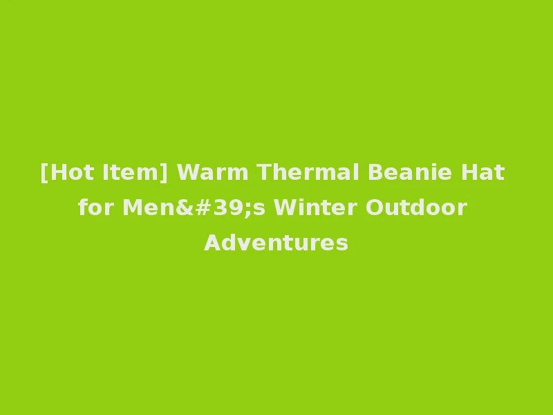 [Hot Item] Warm Thermal Beanie Hat for Men's Winter Outdoor Adventures