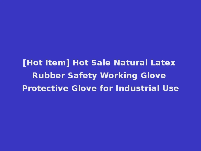 [Hot Item] Hot Sale Natural Latex Rubber Safety Working Glove Protective Glove for Industrial Use