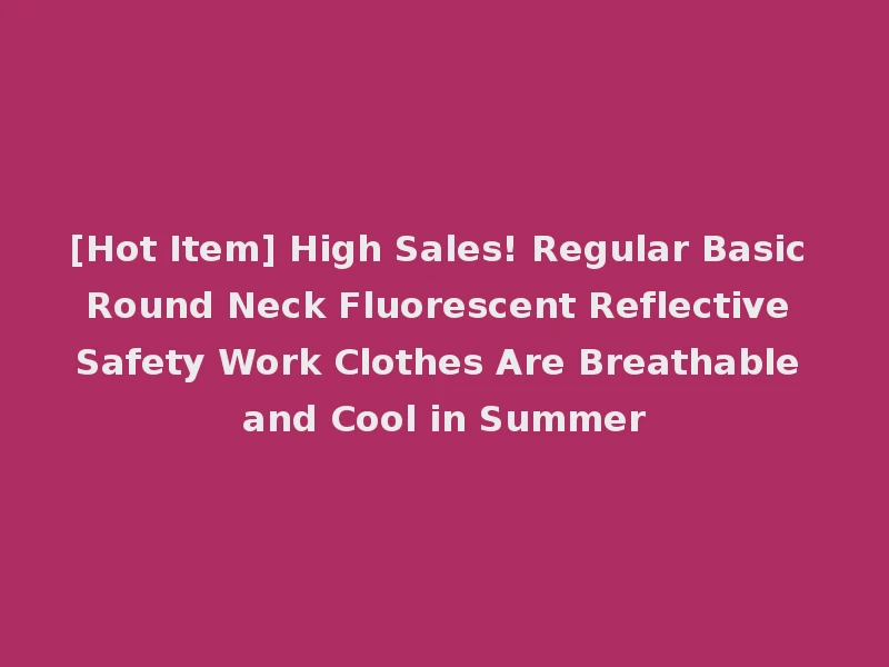 [Hot Item] High Sales! Regular Basic Round Neck Fluorescent Reflective Safety Work Clothes Are Breathable and Cool in Summer