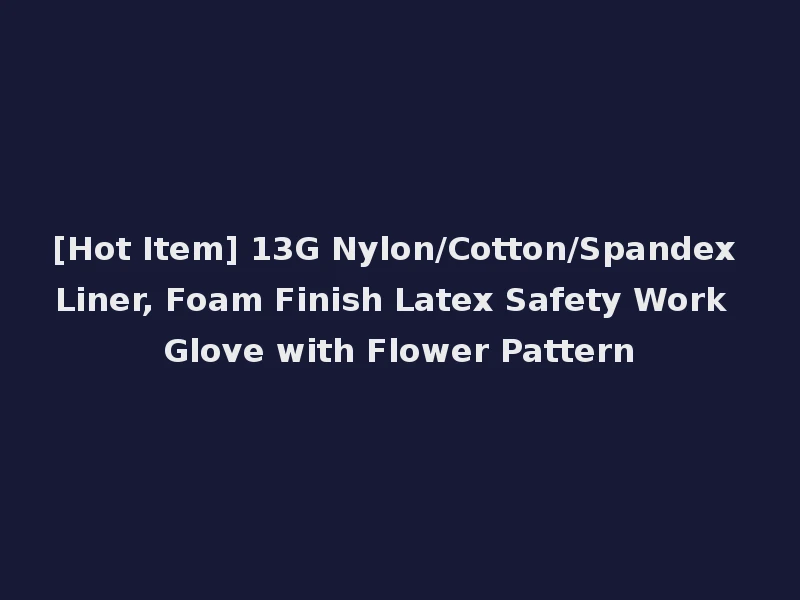[Hot Item] 13G Nylon/Cotton/Spandex Liner, Foam Finish Latex Safety Work Glove with Flower Pattern