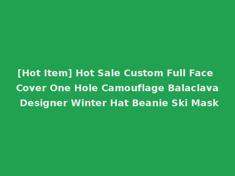 [Hot Item] Hot Sale Custom Full Face Cover One Hole Camouflage Balaclava Designer Winter Hat Beanie Ski Mask