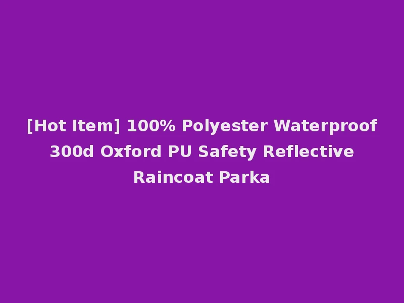 [Hot Item] 100% Polyester Waterproof 300d Oxford PU Safety Reflective Raincoat Parka