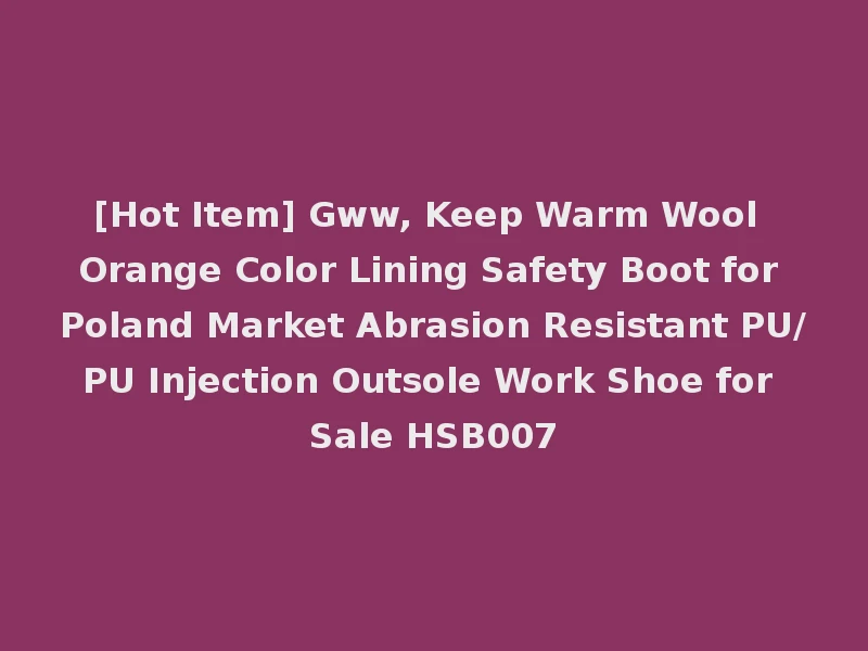 [Hot Item] Gww, Keep Warm Wool Orange Color Lining Safety Boot for Poland Market Abrasion Resistant PU/PU Injection Outsole Work Shoe for Sale HSB007