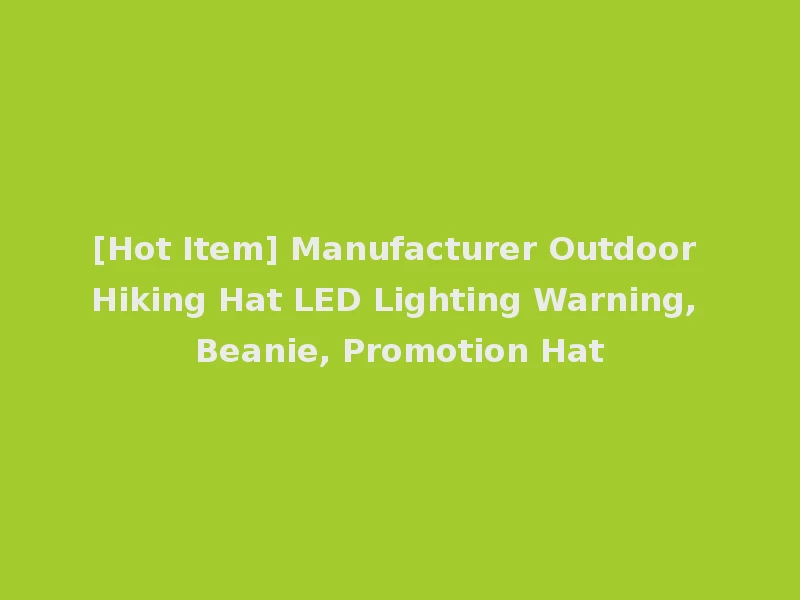 [Hot Item] Manufacturer Outdoor Hiking Hat LED Lighting Warning, Beanie, Promotion Hat