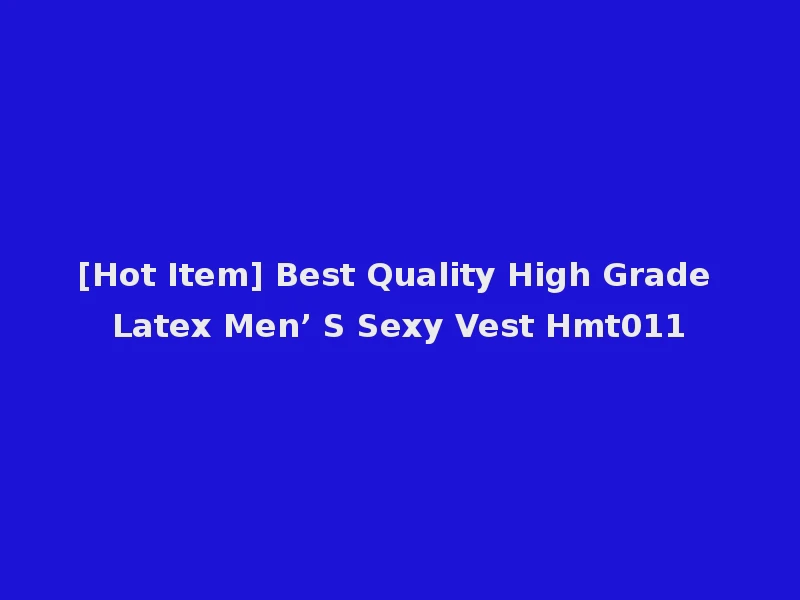 [Hot Item] Best Quality High Grade Latex Men’ S Sexy Vest Hmt011