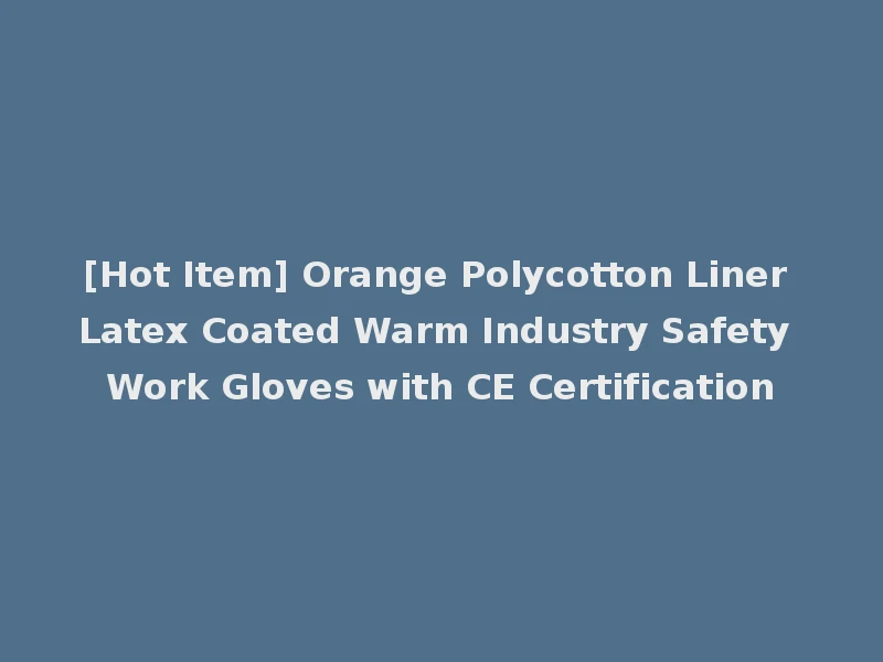 [Hot Item] Orange Polycotton Liner Latex Coated Warm Industry Safety Work Gloves with CE Certification