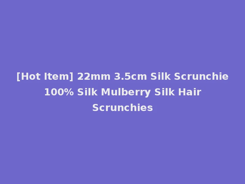[Hot Item] 22mm 3.5cm Silk Scrunchie 100% Silk Mulberry Silk Hair Scrunchies