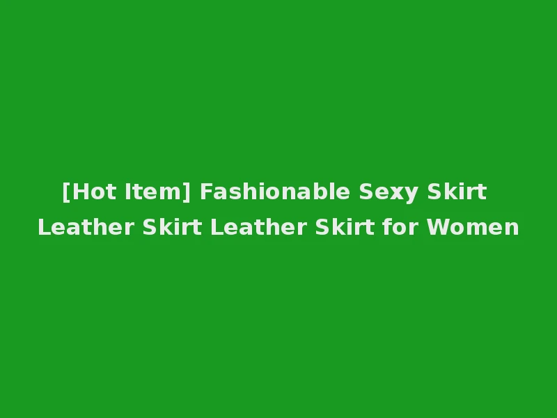 [Hot Item] Fashionable Sexy Skirt Leather Skirt Leather Skirt for Women