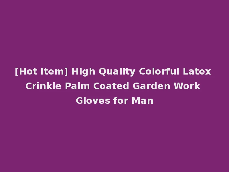[Hot Item] High Quality Colorful Latex Crinkle Palm Coated Garden Work Gloves for Man
